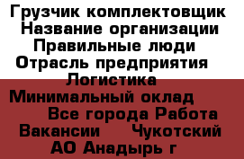 Грузчик-комплектовщик › Название организации ­ Правильные люди › Отрасль предприятия ­ Логистика › Минимальный оклад ­ 26 000 - Все города Работа » Вакансии   . Чукотский АО,Анадырь г.